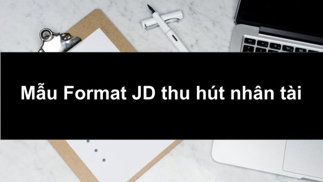 【Free download】Mẫu Format JD thu hút nhân tài